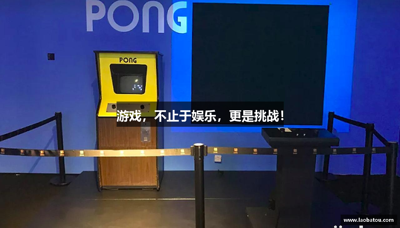 游戏，不止于娱乐，更是挑战！